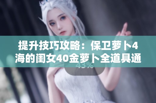 提升技巧攻略：保卫萝卜4海的闺女40金萝卜全道具通关秘籍分享