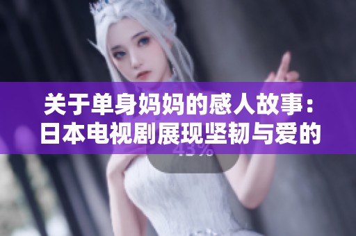 关于单身妈妈的感人故事：日本电视剧展现坚韧与爱的力量