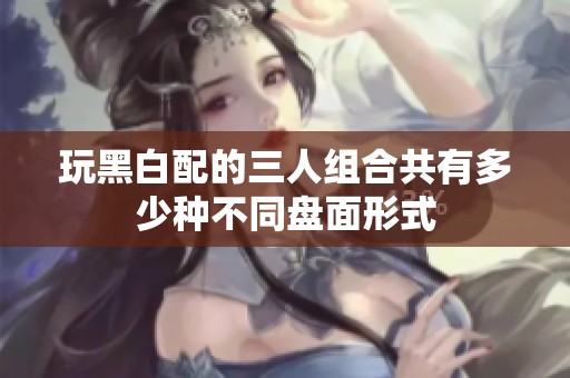 玩黑白配的三人组合共有多少种不同盘面形式