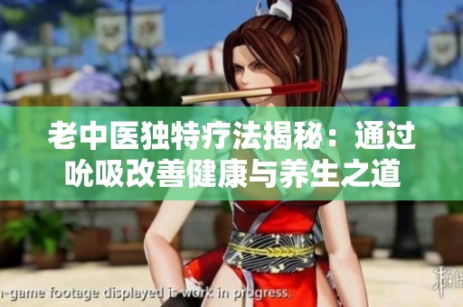 老中医独特疗法揭秘：通过吮吸改善健康与养生之道