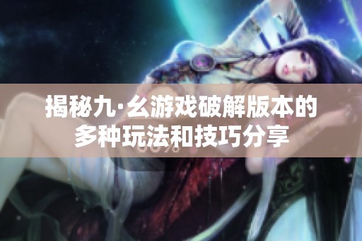 揭秘九·幺游戏破解版本的多种玩法和技巧分享