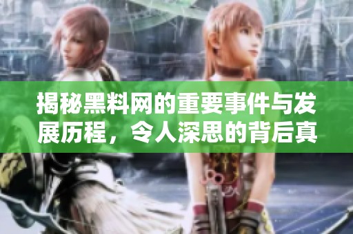 揭秘黑料网的重要事件与发展历程，令人深思的背后真相