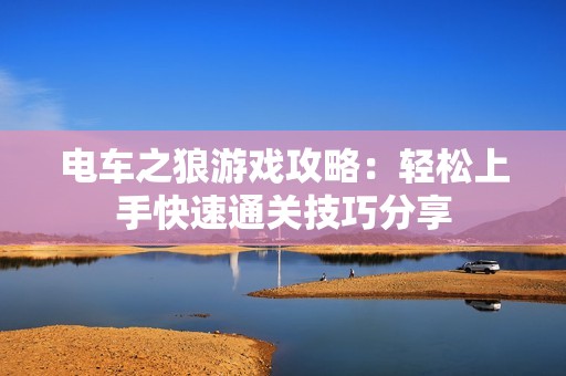 电车之狼游戏攻略：轻松上手快速通关技巧分享