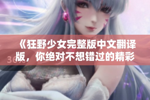 《狂野少女完整版中文翻译版，你绝对不想错过的精彩故事》