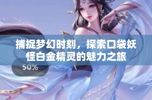 捕捉梦幻时刻，探索口袋妖怪白金精灵的魅力之旅