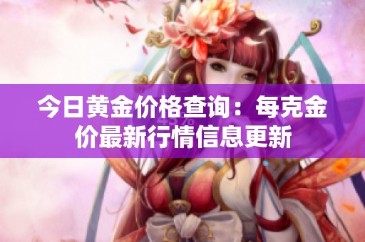 今日黄金价格查询：每克金价最新行情信息更新