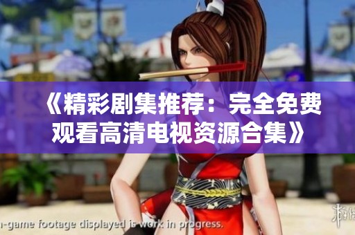 《精彩剧集推荐：完全免费观看高清电视资源合集》