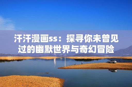 汗汗漫画ss：探寻你未曾见过的幽默世界与奇幻冒险