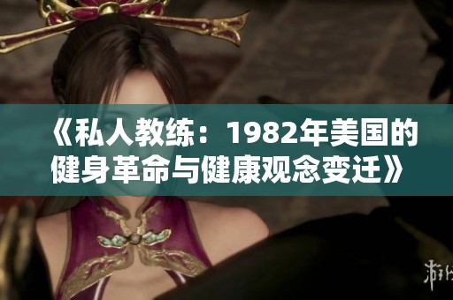 《私人教练：1982年美国的健身革命与健康观念变迁》