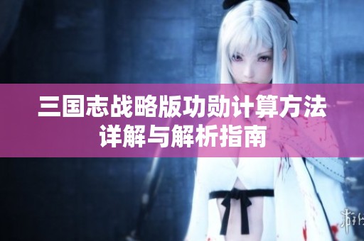 三国志战略版功勋计算方法详解与解析指南