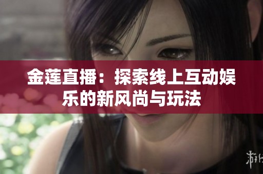 金莲直播：探索线上互动娱乐的新风尚与玩法
