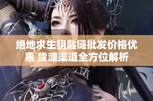 绝地求生钥匙链批发价格优惠 货源渠道全方位解析