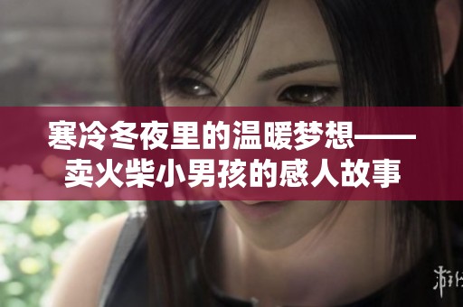 寒冷冬夜里的温暖梦想——卖火柴小男孩的感人故事