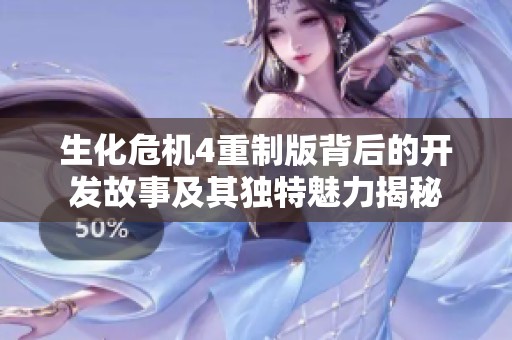 生化危机4重制版背后的开发故事及其独特魅力揭秘