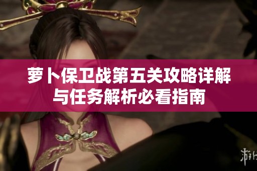 萝卜保卫战第五关攻略详解与任务解析必看指南