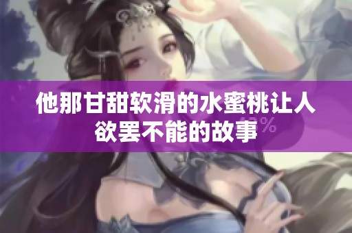 他那甘甜软滑的水蜜桃让人欲罢不能的故事