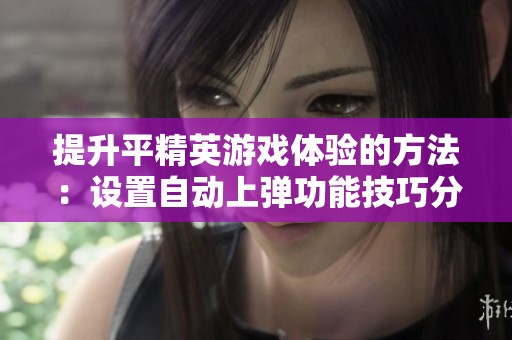 提升平精英游戏体验的方法：设置自动上弹功能技巧分享