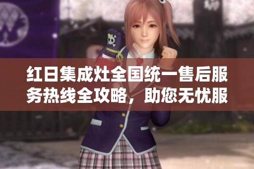 红日集成灶全国统一售后服务热线全攻略，助您无忧服务