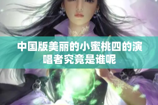 中国版美丽的小蜜桃四的演唱者究竟是谁呢