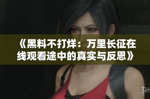 《黑料不打烊：万里长征在线观看途中的真实与反思》