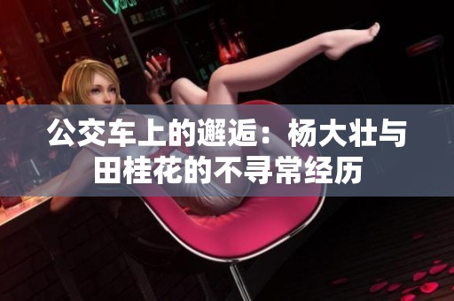 公交车上的邂逅：杨大壮与田桂花的不寻常经历