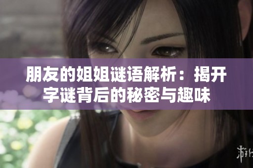 朋友的姐姐谜语解析：揭开字谜背后的秘密与趣味