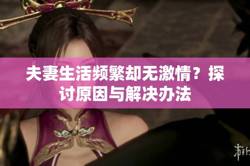 夫妻生活频繁却无激情？探讨原因与解决办法