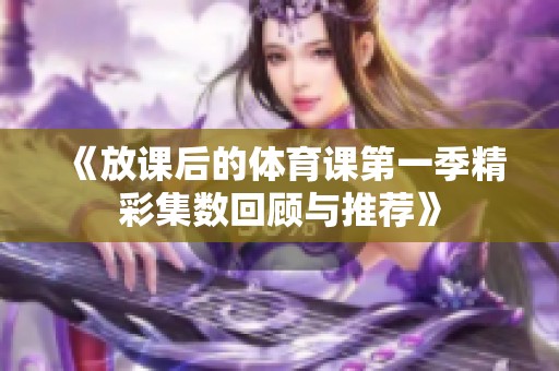《放课后的体育课第一季精彩集数回顾与推荐》