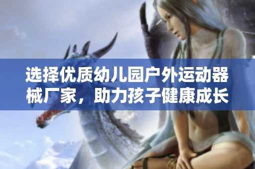选择优质幼儿园户外运动器械厂家，助力孩子健康成长