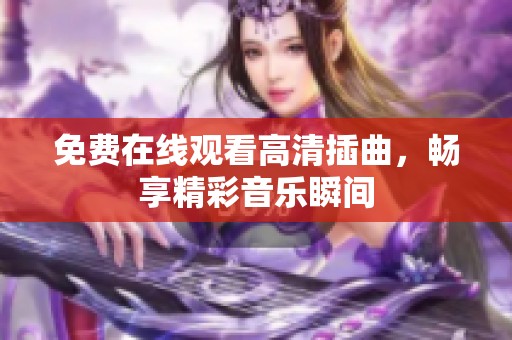 免费在线观看高清插曲，畅享精彩音乐瞬间