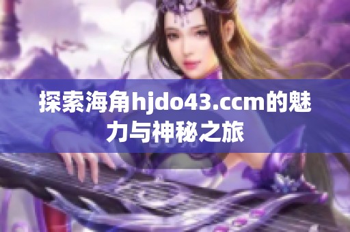 探索海角hjdo43.ccm的魅力与神秘之旅