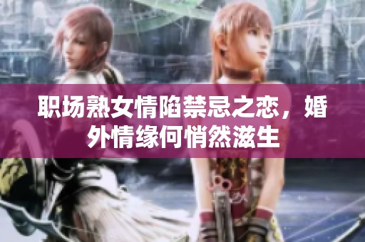 职场熟女情陷禁忌之恋，婚外情缘何悄然滋生