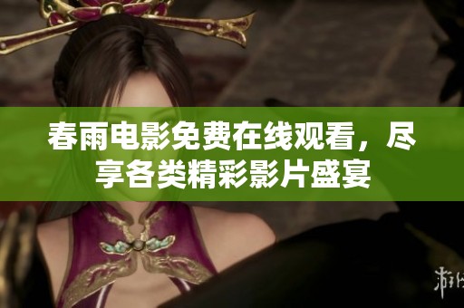 春雨电影免费在线观看，尽享各类精彩影片盛宴