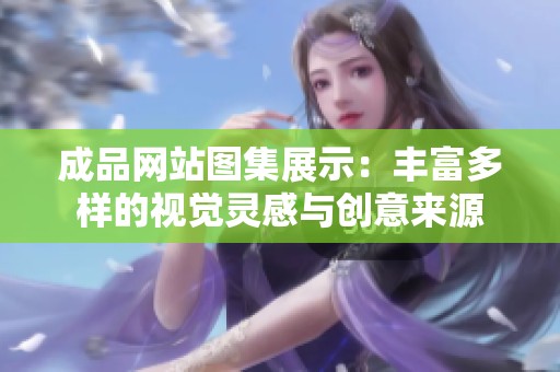成品网站图集展示：丰富多样的视觉灵感与创意来源