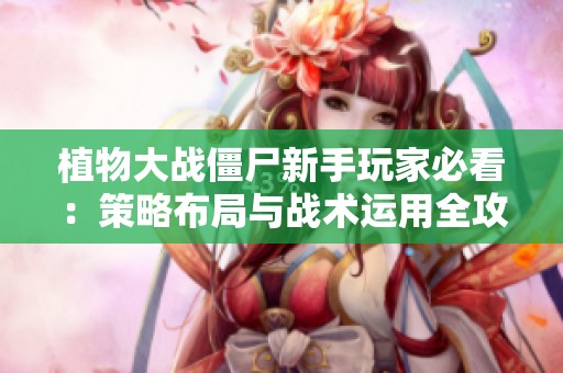 植物大战僵尸新手玩家必看：策略布局与战术运用全攻略
