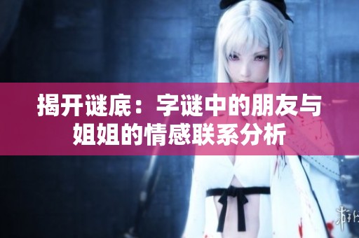 揭开谜底：字谜中的朋友与姐姐的情感联系分析