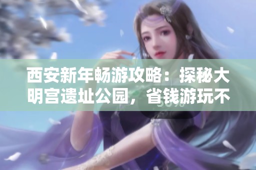 西安新年畅游攻略：探秘大明宫遗址公园，省钱游玩不愁