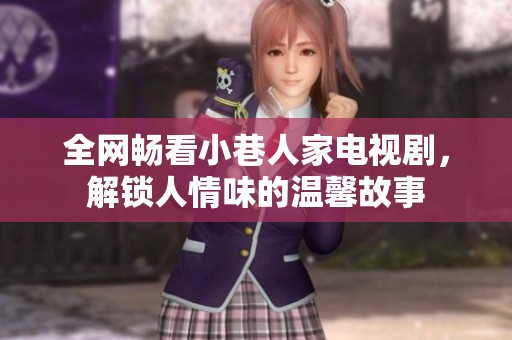 全网畅看小巷人家电视剧，解锁人情味的温馨故事