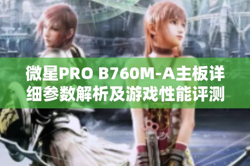 微星PRO B760M-A主板详细参数解析及游戏性能评测