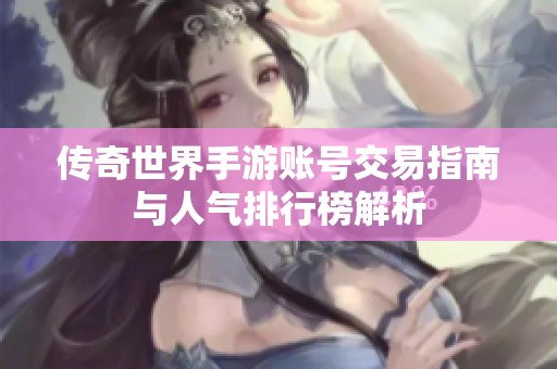 传奇世界手游账号交易指南与人气排行榜解析
