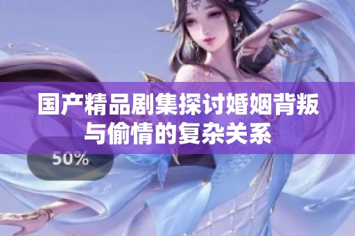 国产精品剧集探讨婚姻背叛与偷情的复杂关系