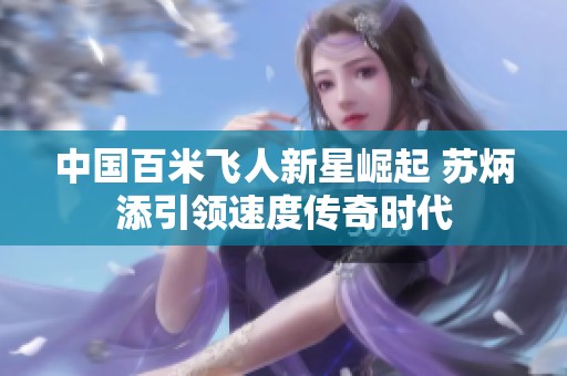 中国百米飞人新星崛起 苏炳添引领速度传奇时代