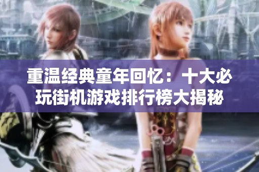 重温经典童年回忆：十大必玩街机游戏排行榜大揭秘
