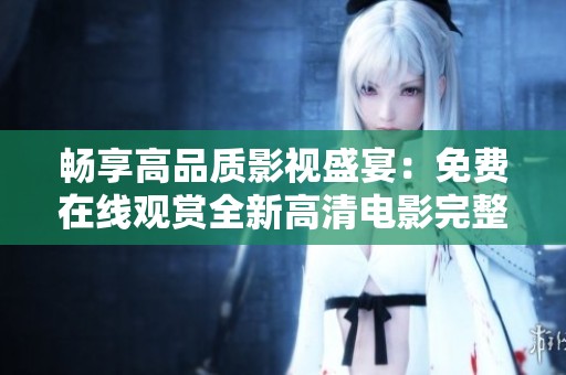 畅享高品质影视盛宴：免费在线观赏全新高清电影完整版