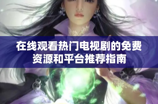 在线观看热门电视剧的免费资源和平台推荐指南