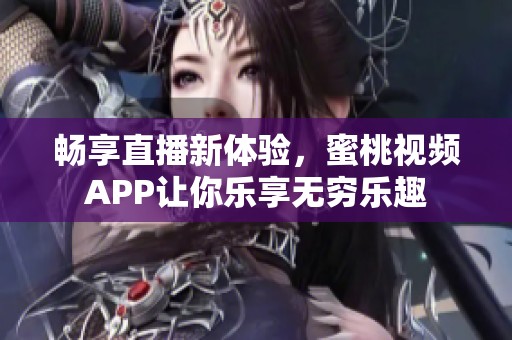 畅享直播新体验，蜜桃视频APP让你乐享无穷乐趣