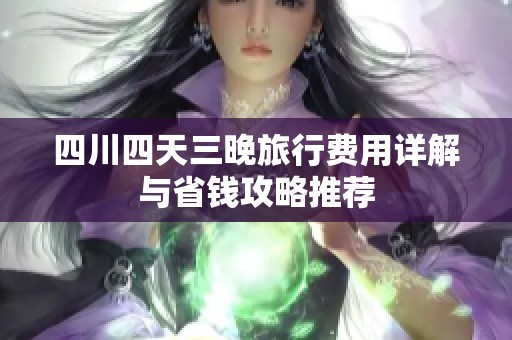 四川四天三晚旅行费用详解与省钱攻略推荐