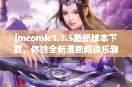 jmcomic1.7.5最新版本下载，体验全新漫画阅读乐趣