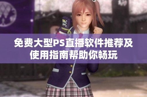 免费大型PS直播软件推荐及使用指南帮助你畅玩