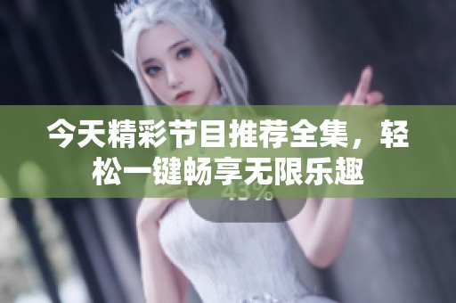 今天精彩节目推荐全集，轻松一键畅享无限乐趣